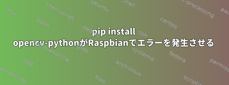 pip install opencv-pythonがRaspbianでエラーを発生させる