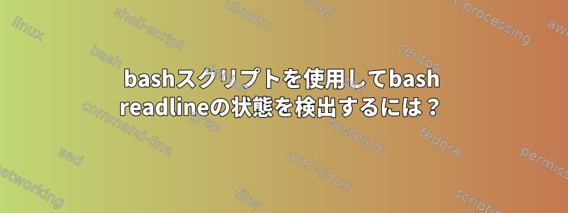 bashスクリプトを使用してbash readlineの状態を検出するには？