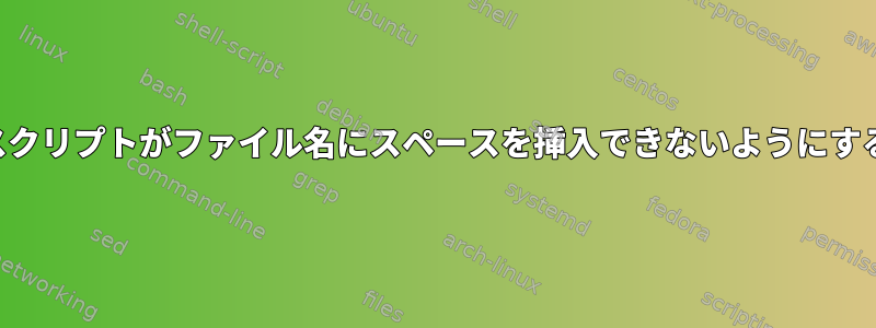 スクリプトがファイル名にスペースを挿入できないようにする