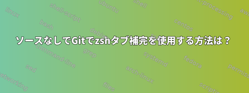 ソースなしでGitでzshタブ補完を使用する方法は？