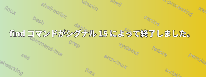 find コマンドがシグナル 15 によって終了しました。