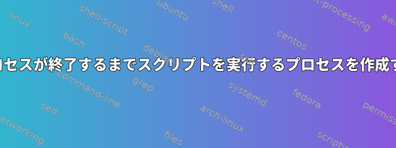 他のプロセスが終了するまでスクリプトを実行するプロセスを作成する方法