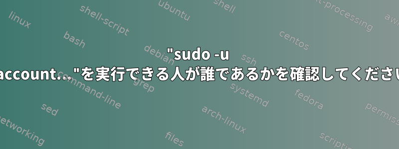 "sudo -u myaccount..."を実行できる人が誰であるかを確認してください。