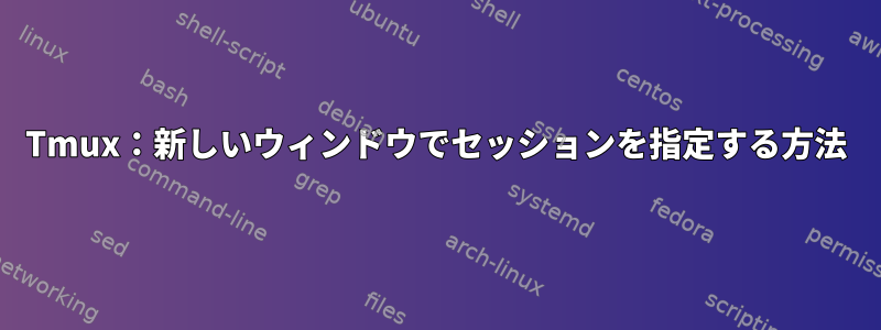 Tmux：新しいウィンドウでセッションを指定する方法