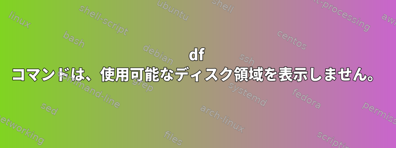 df コマンドは、使用可能なディスク領域を表示しません。