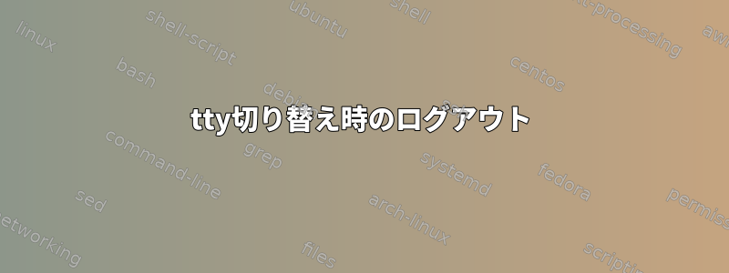 tty切り替え時のログアウト