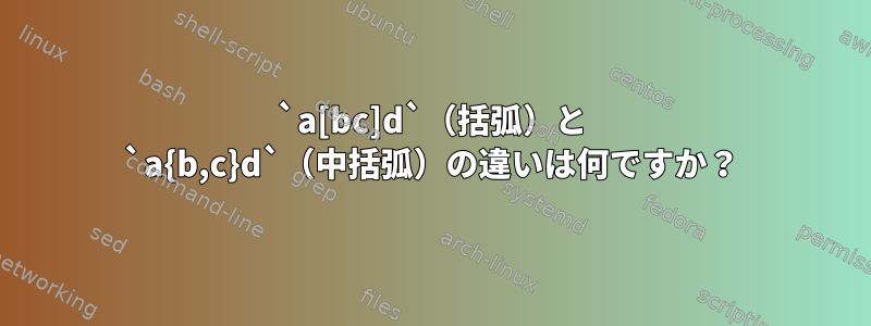 `a[bc]d`（括弧）と `a{b,c}d`（中括弧）の違いは何ですか？