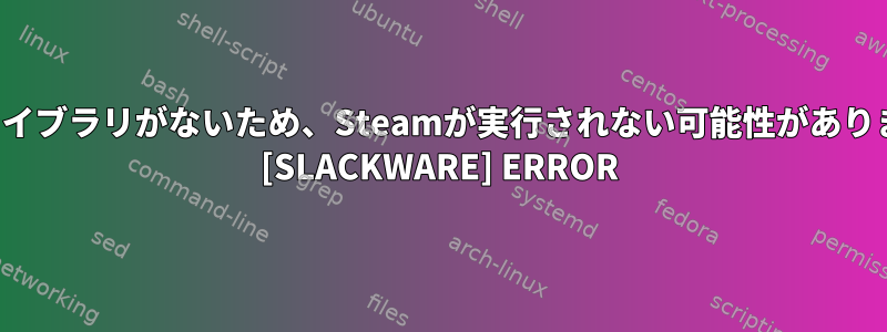 次の32ビットライブラリがないため、Steamが実行されない可能性があります：libc.so.6 [SLACKWARE] ERROR