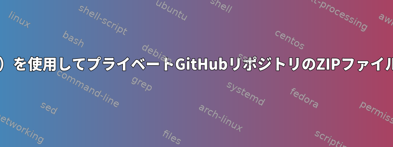 「wget」（「curl」など）を使用してプライベートGitHubリポジトリのZIPファイルをダウンロードします。