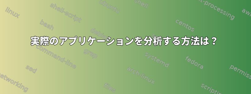 実際のアプリケーションを分析する方法は？