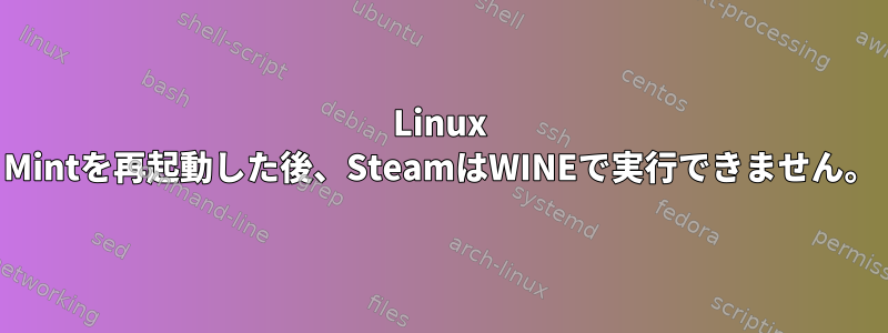 Linux Mintを再起動した後、SteamはWINEで実行できません。