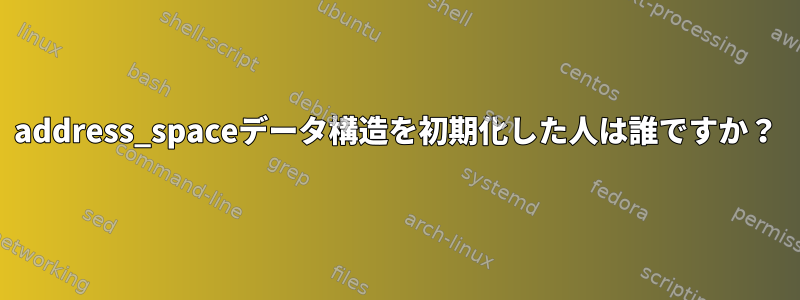 address_spaceデータ構造を初期化した人は誰ですか？