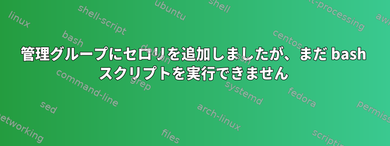 管理グループにセロリを追加しましたが、まだ bash スクリプトを実行できません