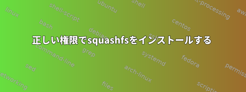 正しい権限でsquashfsをインストールする