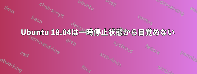 Ubuntu 18.04は一時停止状態から目覚めない