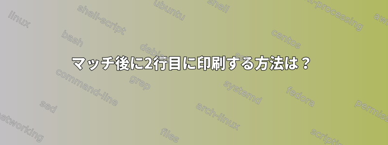 マッチ後に2行目に印刷する方法は？