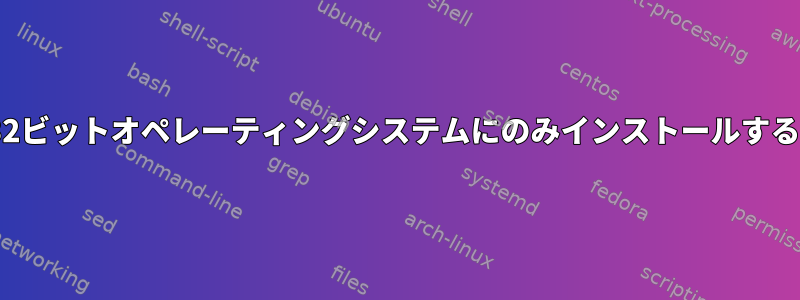 64ビットオペレーティングシステムではなく32ビットオペレーティングシステムにのみインストールするように.debパッケージを設定できますか？