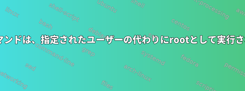 Sudoコマンドは、指定されたユーザーの代わりにrootとして実行されます。