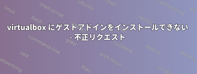 virtualbox にゲストアドインをインストールできない - 不正リクエスト