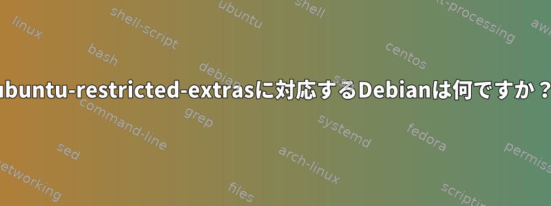 ubuntu-restricted-extrasに対応するDebianは何ですか？