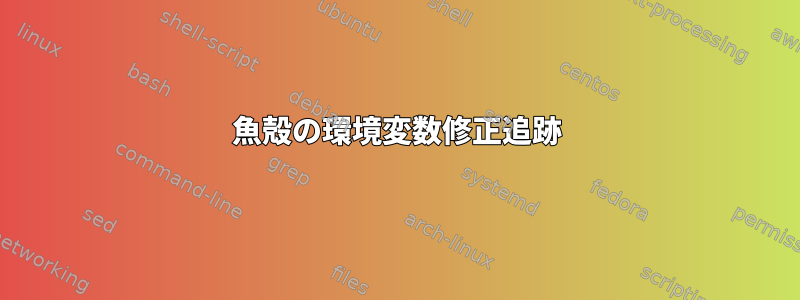 魚殻の環境変数修正追跡