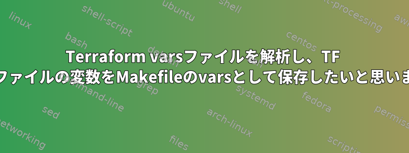 Terraform varsファイルを解析し、TF varsファイルの変数をMakefileのvarsとして保存したいと思います。