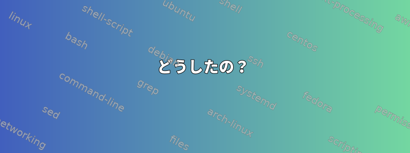 どうしたの？