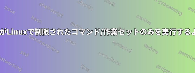 SFTPユーザーがLinuxで制限されたコマンド/作業セットのみを実行するように制限する