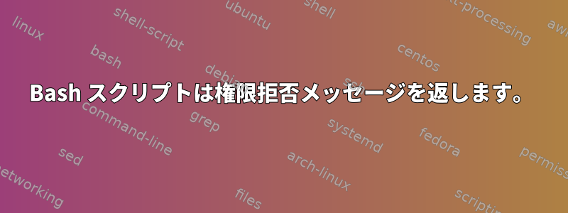 Bash スクリプトは権限拒否メッセージを返します。