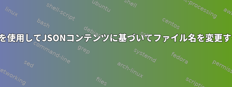 jqを使用してJSONコンテンツに基づいてファイル名を変更する