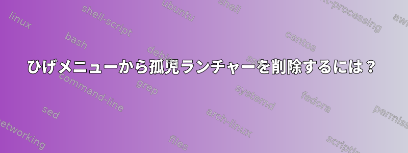 ひげメニューから孤児ランチャーを削除するには？