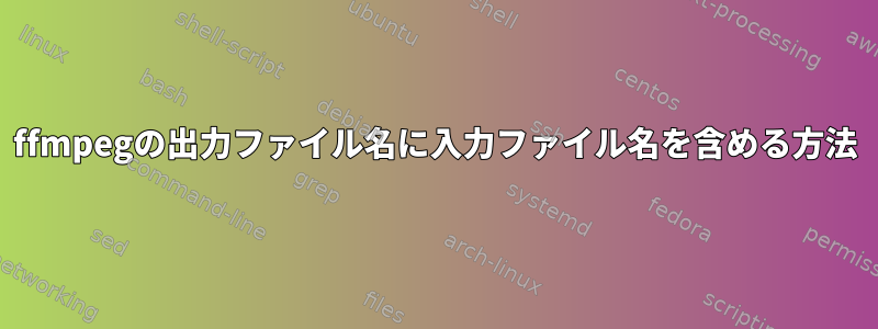 ffmpegの出力ファイル名に入力ファイル名を含める方法
