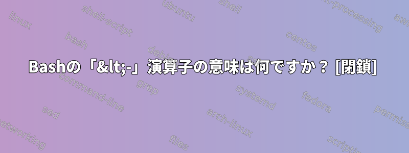 Bashの「&lt;-」演算子の意味は何ですか？ [閉鎖]