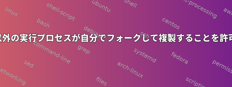 スーパーユーザー以外の実行プロセスが自分でフォークして複製することを許可する（重複可能）