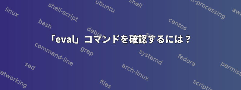 「eval」コマンドを確認するには？