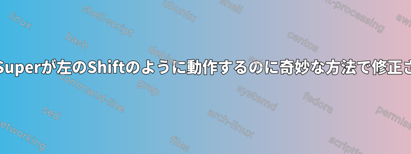 Ctrl、Alt、Superが左のShiftのように動作するのに奇妙な方法で修正されました。