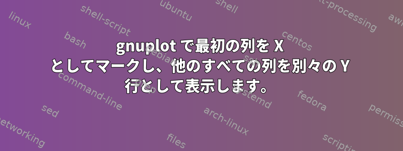 gnuplot で最初の列を X としてマークし、他のすべての列を別々の Y 行として表示します。