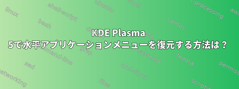 KDE Plasma 5で水平アプリケーションメニューを復元する方法は？