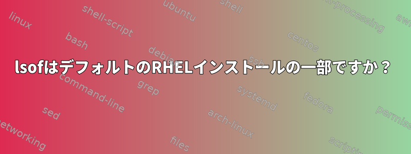 lsofはデフォルトのRHELインストールの一部ですか？