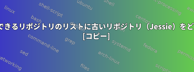 apt-getがダウンロードできるリポジトリのリストに古いリポジトリ（Jessie）をどのように追加しますか？ [コピー]