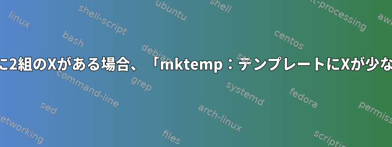 ファイル名に2組のXがある場合、「mktemp：テンプレートにXが少なすぎます」