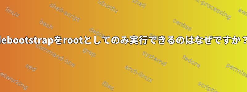 debootstrapをrootとしてのみ実行できるのはなぜですか？