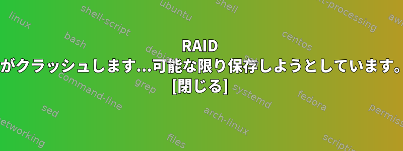 RAID 5がクラッシュします...可能な限り保存しようとしています。 [閉じる]