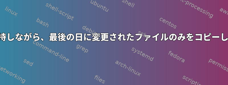 フォルダ構造を維持しながら、最後の日に変更されたファイルのみをコピーしてみてください。