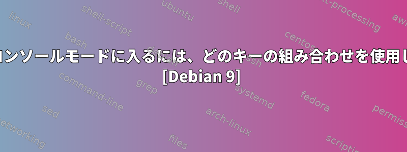 起動時にコンソールモードに入るには、どのキーの組み合わせを使用しますか？ [Debian 9]