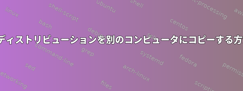 Linuxディストリビューションを別のコンピュータにコピーする方法は？