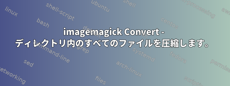 imagemagick Convert - ディレクトリ内のすべてのファイルを圧縮します。