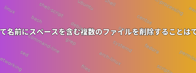 rmを使用して名前にスペースを含む複数のファイルを削除することはできません。