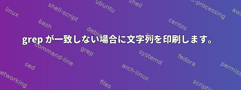 grep が一致しない場合に文字列を印刷します。