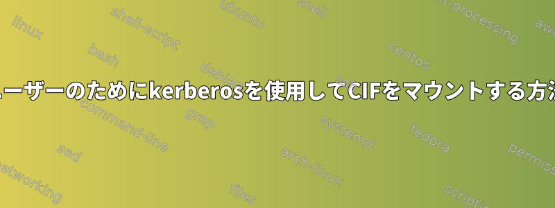 一般ユーザーのためにkerberosを使用してCIFをマウントする方法は？